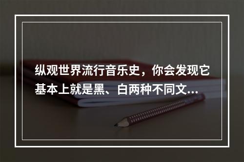 纵观世界流行音乐史，你会发现它基本上就是黑、白两种不同文化