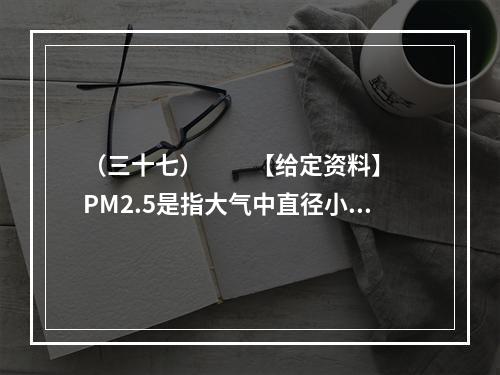 （三十七）　　【给定资料】　　PM2.5是指大气中直径小于