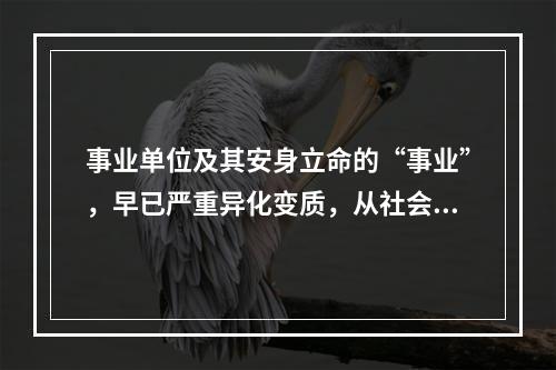 事业单位及其安身立命的“事业”，早已严重异化变质，从社会公