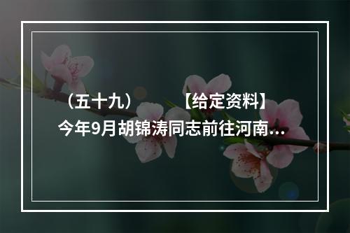 （五十九）　　【给定资料】　　今年9月胡锦涛同志前往河南考