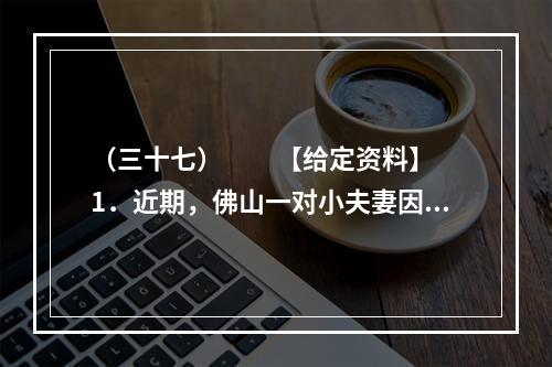 （三十七）　　【给定资料】　　1．近期，佛山一对小夫妻因为