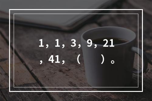 1，1，3，9，21，41，（　　）。