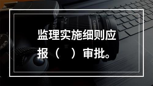 监理实施细则应报（　）审批。