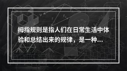 拇指规则是指人们在日常生活中体验和总结出来的规律，是一种适