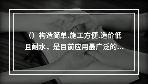 （）构造简单.施工方便.造价低且耐水，是目前应用最广泛的一种