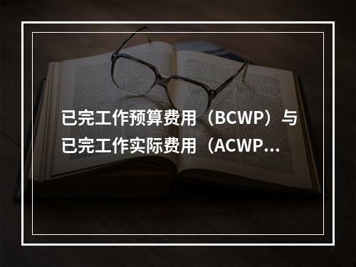 已完工作预算费用（BCWP）与已完工作实际费用（ACWP）的