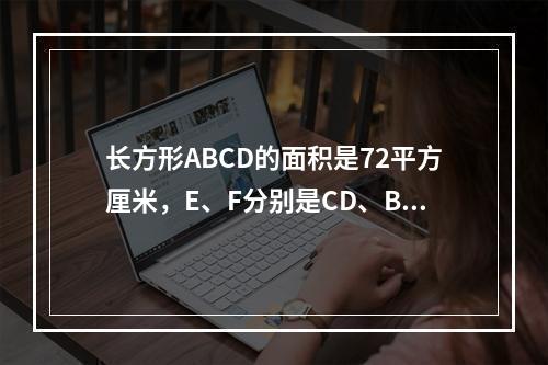 长方形ABCD的面积是72平方厘米，E、F分别是CD、BC