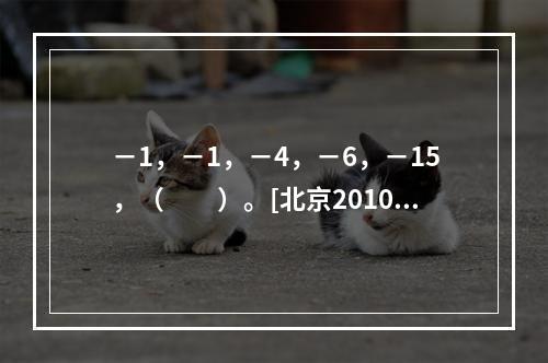 －1，－1，－4，－6，－15，（　　）。[北京2010年