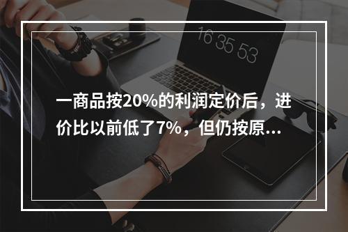 一商品按20%的利润定价后，进价比以前低了7%，但仍按原售