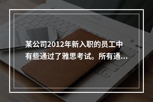 某公司2012年新入职的员工中有些通过了雅思考试。所有通过