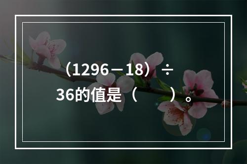 （1296－18）÷36的值是（　　）。