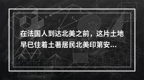 在法国人到达北美之前，这片土地早已住着土著居民北美印第安人