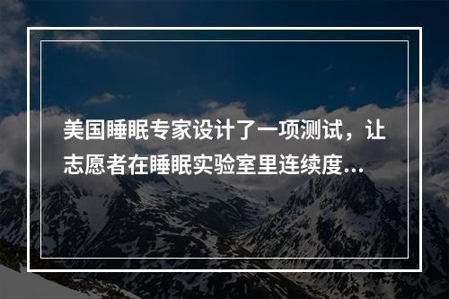 美国睡眠专家设计了一项测试，让志愿者在睡眠实验室里连续度过