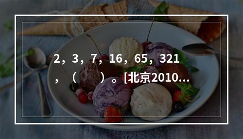 2，3，7，16，65，321，（　　）。[北京2010年