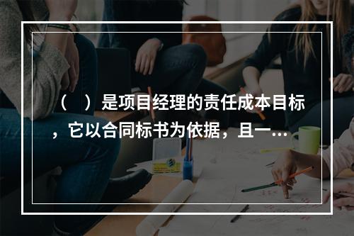 （　）是项目经理的责任成本目标，它以合同标书为依据，且一般情