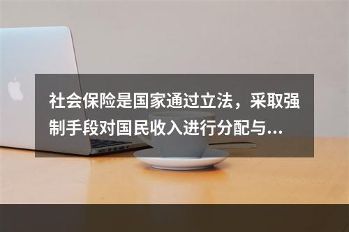 社会保险是国家通过立法，采取强制手段对国民收入进行分配与再