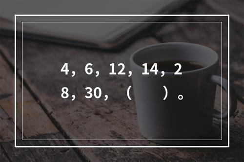 4，6，12，14，28，30，（　　）。