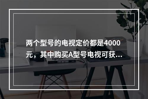 两个型号的电视定价都是4000元，其中购买A型号电视可获得