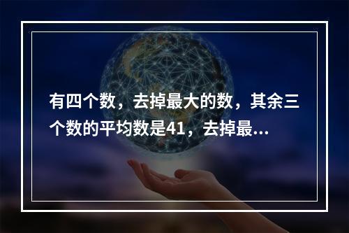 有四个数，去掉最大的数，其余三个数的平均数是41，去掉最小