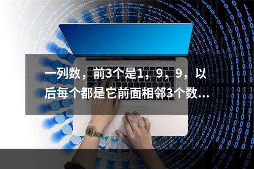 一列数，前3个是1，9，9，以后每个都是它前面相邻3个数字