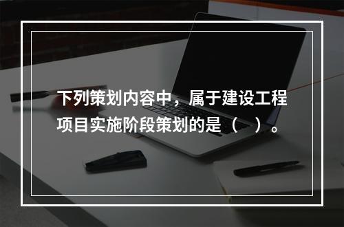 下列策划内容中，属于建设工程项目实施阶段策划的是（　）。