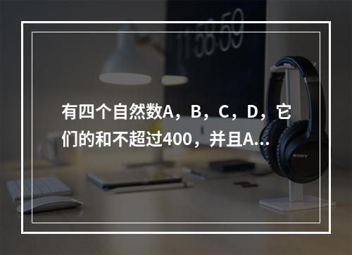 有四个自然数A，B，C，D，它们的和不超过400，并且A除