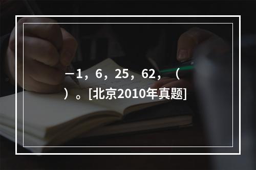 －1，6，25，62，（　　）。[北京2010年真题]