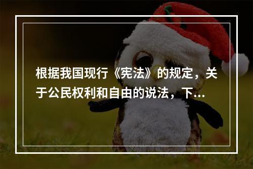 根据我国现行《宪法》的规定，关于公民权利和自由的说法，下列