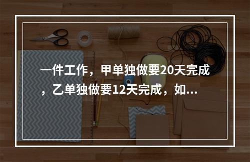 一件工作，甲单独做要20天完成，乙单独做要12天完成，如果