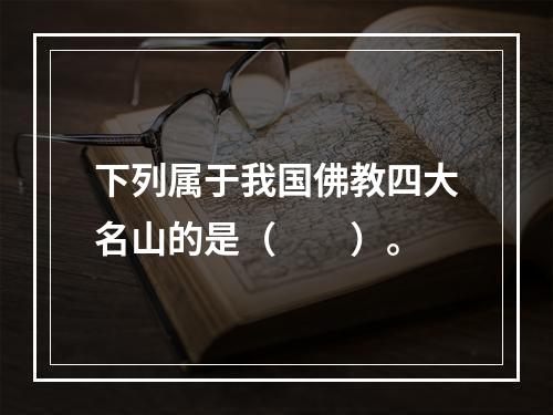 下列属于我国佛教四大名山的是（　　）。