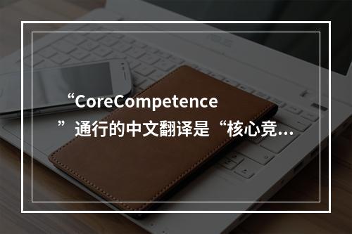 “CoreCompetence”通行的中文翻译是“核心竞争