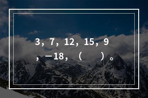 3，7，12，15，9，－18，（　　）。