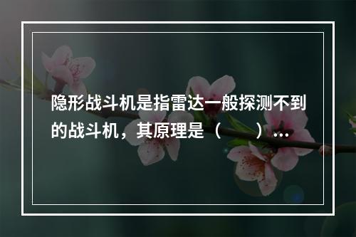 隐形战斗机是指雷达一般探测不到的战斗机，其原理是（　　）。