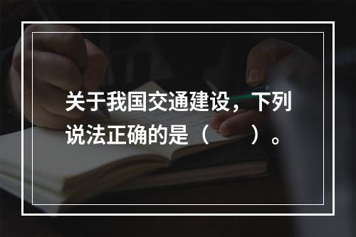 关于我国交通建设，下列说法正确的是（　　）。