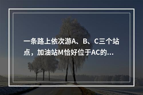 一条路上依次游A、B、C三个站点，加油站M恰好位于AC的中