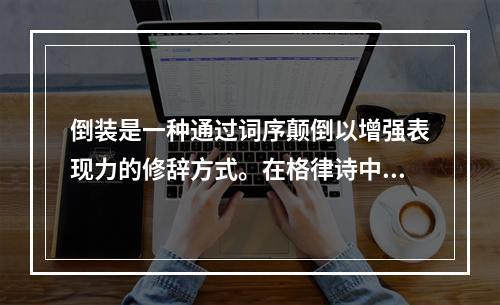 倒装是一种通过词序颠倒以增强表现力的修辞方式。在格律诗中，