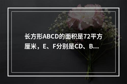 长方形ABCD的面积是72平方厘米，E、F分别是CD、BC