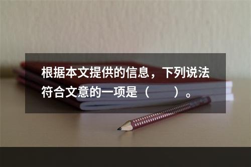 根据本文提供的信息，下列说法符合文意的一项是（　　）。