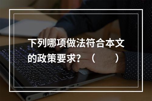 下列哪项做法符合本文的政策要求？（　　）