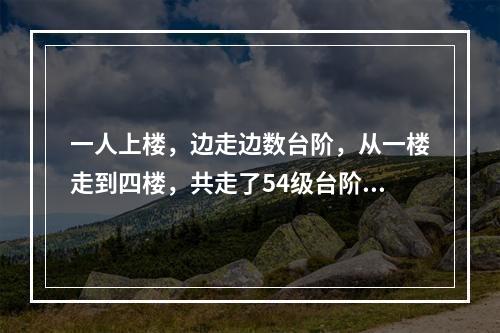 一人上楼，边走边数台阶，从一楼走到四楼，共走了54级台阶。