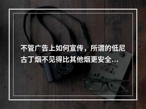 不管广告上如何宣传，所谓的低尼古丁烟不见得比其他烟更安全。