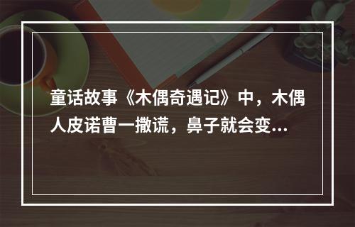 童话故事《木偶奇遇记》中，木偶人皮诺曹一撒谎，鼻子就会变长