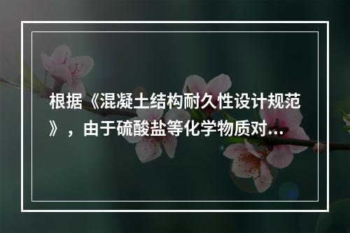 根据《混凝土结构耐久性设计规范》，由于硫酸盐等化学物质对混凝