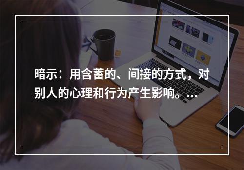 暗示：用含蓄的、间接的方式，对别人的心理和行为产生影响。其