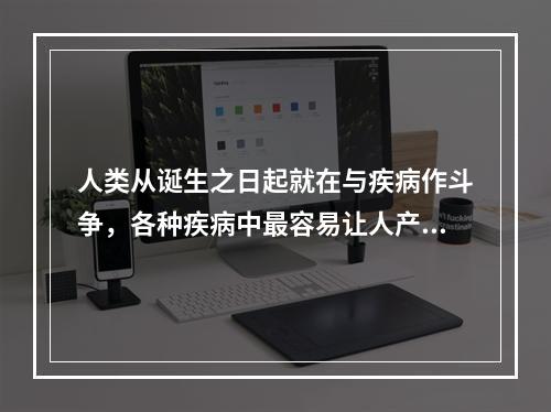 人类从诞生之日起就在与疾病作斗争，各种疾病中最容易让人产生