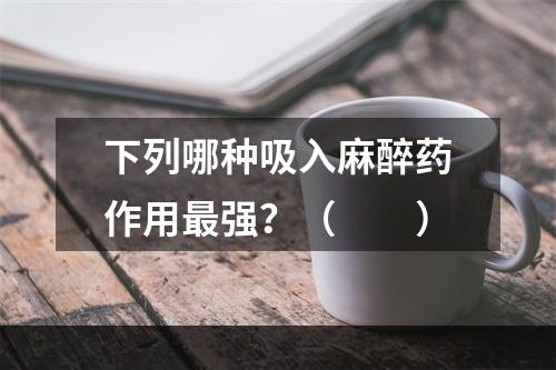 下列哪种吸入麻醉药作用最强？（　　）