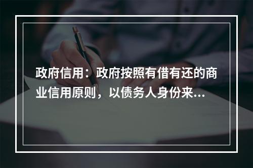 政府信用：政府按照有借有还的商业信用原则，以债务人身份来取