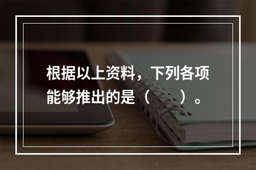 根据以上资料，下列各项能够推出的是（　　）。