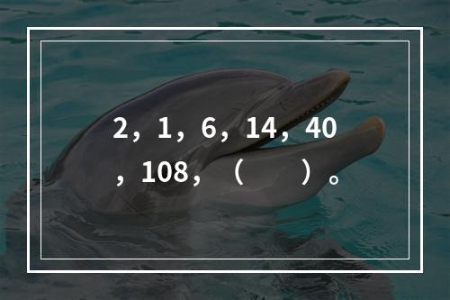 2，1，6，14，40，108，（　　）。