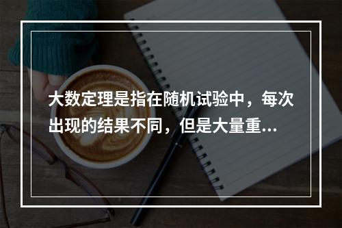 大数定理是指在随机试验中，每次出现的结果不同，但是大量重复